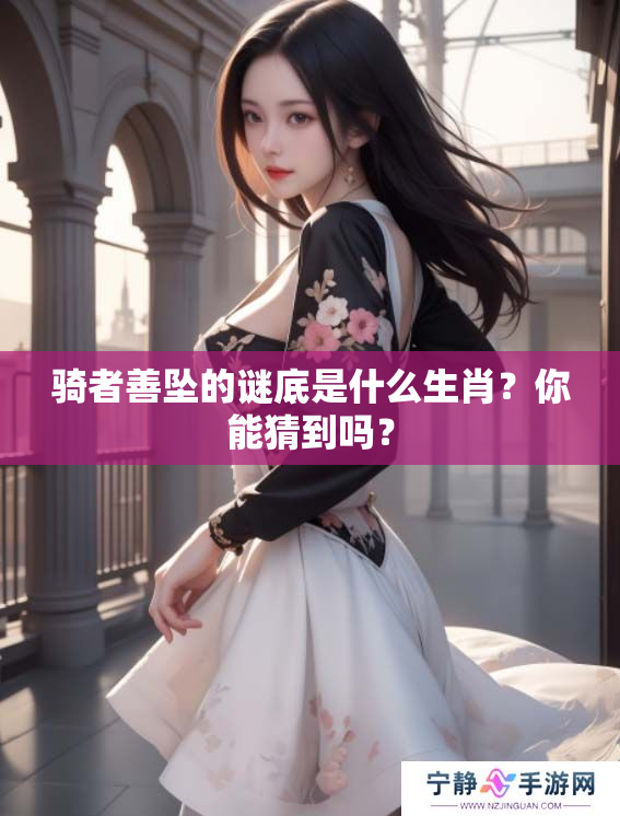 骑者善坠的谜底是什么生肖？你能猜到吗？