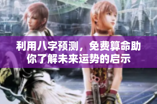 利用八字预测，免费算命助你了解未来运势的启示