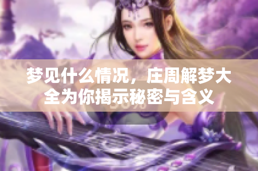 梦见什么情况，庄周解梦大全为你揭示秘密与含义