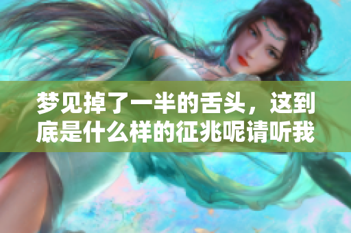 梦见掉了一半的舌头，这到底是什么样的征兆呢请听我分析