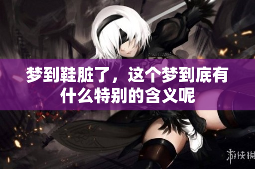 梦到鞋脏了，这个梦到底有什么特别的含义呢