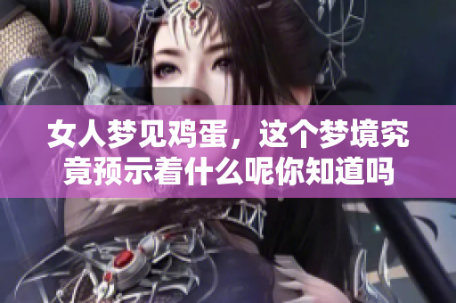 女人梦见鸡蛋，这个梦境究竟预示着什么呢你知道吗