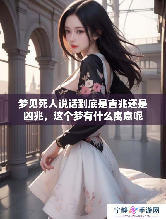 梦见死人说话到底是吉兆还是凶兆，这个梦有什么寓意呢