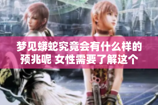梦见蟒蛇究竟会有什么样的预兆呢 女性需要了解这个梦的深层含义