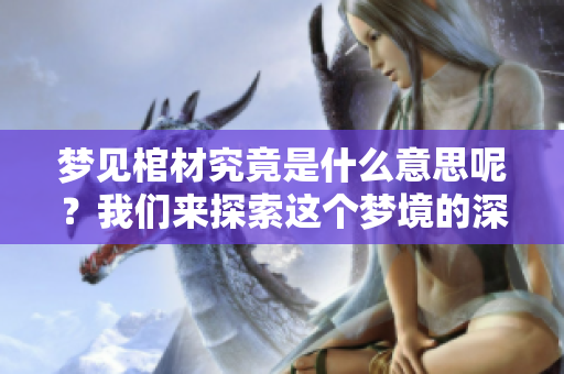 梦见棺材究竟是什么意思呢？我们来探索这个梦境的深层含义。
