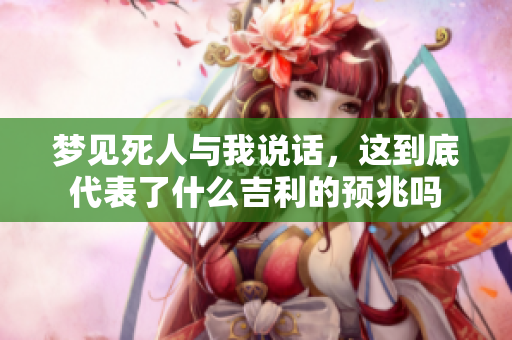 梦见死人与我说话，这到底代表了什么吉利的预兆吗