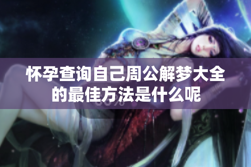 怀孕查询自己周公解梦大全的最佳方法是什么呢