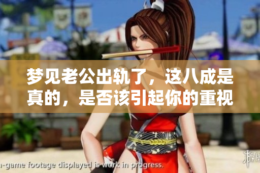 梦见老公出轨了，这八成是真的，是否该引起你的重视呢