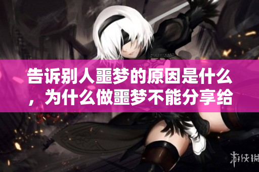 告诉别人噩梦的原因是什么，为什么做噩梦不能分享给他人呢