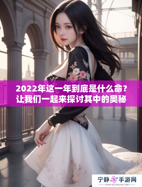 2022年这一年到底是什么命？让我们一起来探讨其中的奥秘吧！